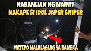 NABANLIAN SI IDOL JAPER SNIPER NG MAINIT NAKAPE SA KAMAY MALALAGLAG SA BANGKA SI MATEPO