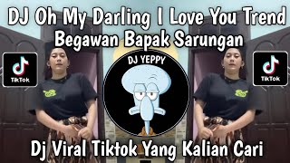 DJ OH MY DARLING I LOVE YOU TREND BEGAWAN BAPAK SARUNGAN FULL SONG VIRAL TIKTOK TERBARU 2026