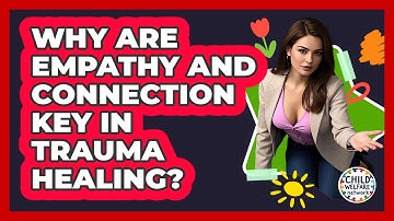 Why Are Empathy And Connection Key In Trauma Healing? - Child Welfare Network