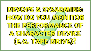 Celebrity DevOps & SysAdmins: How do you monitor the performance of a character device (e.g. tape drive)? Profile