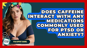 Does Caffeine Interact With Any Medications Commonly Used For PTSD Or Anxiety?