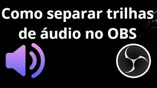 Como separar trilhas de áudio no OBS Discord, música e sons do jogo - Guia completo