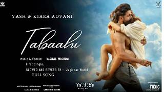 TABAAHI (HINDI) SLOWED & REVERB I Yash, Kiara Advani, Tara Sutaria I Vishal Mishra, Raj Shekhar