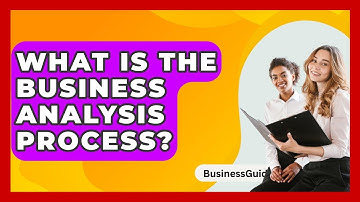 What Is The Business Analysis Process? - BusinessGuide360.com