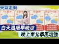 【每日必看】白天溫暖早晚涼 晚上東北季風增強｜下週一東北季風增強 北東轉濕涼 20231123