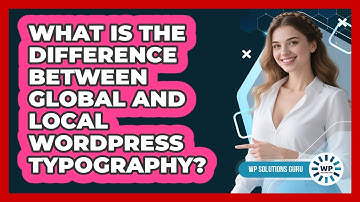What Is The Difference Between Global And Local WordPress Typography? - WP Solutions Guru