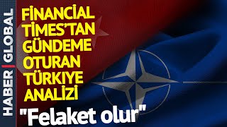 Financial Times'tan Türkiye Analizi, Türkiye'nin Yerini bu Sözlerle Anlattılar: Felaket Ol