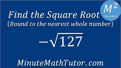 Find the Square Root round to the nearest whole number: -√127