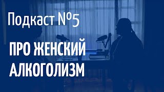 Женский алкоголизм. Подкаст. Мне не нравится, когда меня называют алкоголичкой.