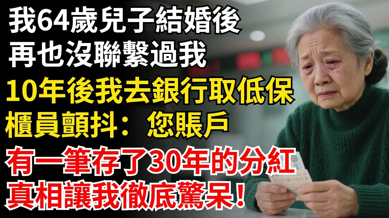 我64歲兒子結婚後，再也沒聯繫過我，10年後我去銀行取低保，櫃員顫抖：您賬戶，有一筆存了30年的分紅，真相讓我徹底驚呆！#晚年生活#中老年生活#為人處世#生活經驗#情感故事#幸福人生