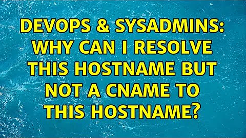 DevOps & SysAdmins: Why can I resolve this hostname but not a cname to this hostname?