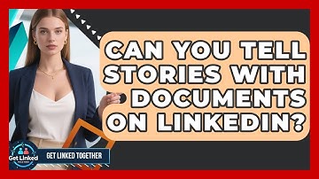 Can You Tell Stories With Documents On LinkedIn? - Get Linked Together