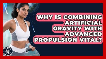Why Is Combining Artificial Gravity With Advanced Propulsion Vital? - All About Astronauts