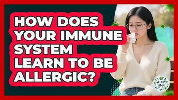 How Does Your Immune System Learn To Be Allergic? - Allergy Relief Guide