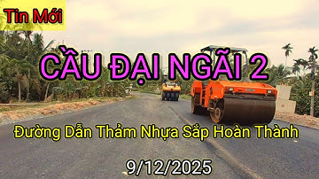 CẦU ĐẠI NGÃI 2 ☆ Thảm Nhựa Đường Dẫn Sắp Hoàn Thành 9/12/2025