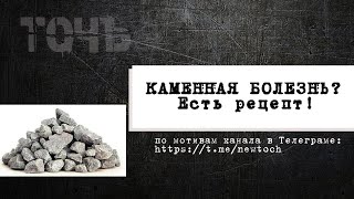 Каменная болезнь? Есть рецепт!