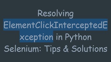 Resolving ElementClickInterceptedException in Python Selenium: Tips & Solutions