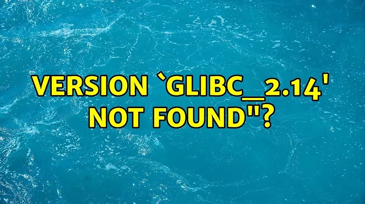 How to fix "/lib/x86_64-linux-gnu/libc.so.6: version `GLIBC_2.14' not found"? (3 Solutions!!)