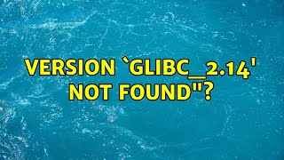 How to fix '/lib/x86_64-linux-gnu/libc.so.6: version `GLIBC_2.14' not found'? (3 Solutions!!)