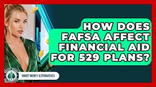 How Does FAFSA Affect Financial Aid For 529 Plans? - Smart Money Alternatives