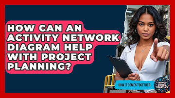 How Can An Activity Network Diagram Help With Project Planning? - How It Comes Together