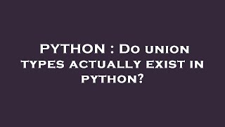 PYTHON : Do union types actually exist in python?