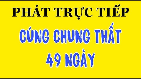 TRỰC TIẾP-CÚNG 49 NGÀY-LỄ CHUNG THẤT-VIDEO THEO YÊU CẦU KHÁN GIẢ