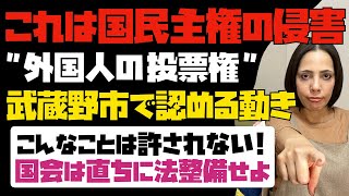 【こんなことは許されない】武蔵野市が「外国人の投票権」を条例で認める動き。国会は速やかに法整備せよ！