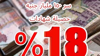 سر 150 مليار جنيه حصيلة شهادة ال 18%