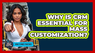 Why Is CRM Essential For Mass Customization? - How It Comes Together