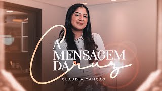A Mensagem da Cruz - 291 - Claudia Canção