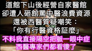 道館下山後經營自家醫館卻遭人砸館罵中醫浪費資源還被西醫質疑嘲笑「你有行醫資格証麼」不料我直接隔空把脈一眼中症西醫專家們都看傻了 #心書時光 #為人處事 #生活經驗 #情感故事 #唯美频道 #爽文