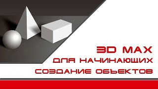 3Ds Max для начинающих. Урок - 3. Создание простых объектов.