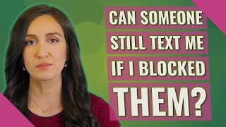 Can someone still text me if I blocked them