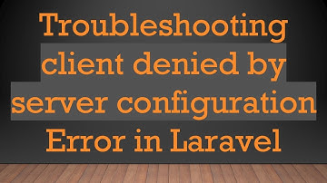 Troubleshooting client denied by server configuration Error in Laravel