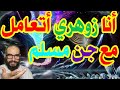 أنا زوهري أتعامل مع جن مسلم أنا زوهري أتعامل مع جن مسلم