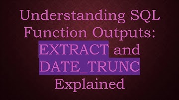 Understanding SQL Function Outputs: EXTRACT and DATE_TRUNC Explained