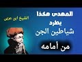 الشيخ ابن عربى المهدى هكذا يتغلب على شياطين الجن ويطردهم ويفرون من أمامه 