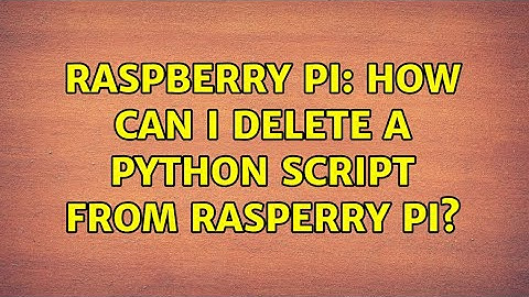 Raspberry Pi: How can I delete a python script from rasperry pi?