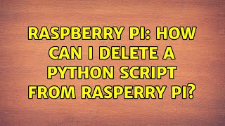 Raspberry Pi: How can I delete a python script from rasperry pi?