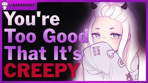 What becomes creepy if you