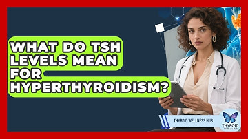 What Do TSH Levels Mean For Hyperthyroidism? - Thyroid Wellness Hub