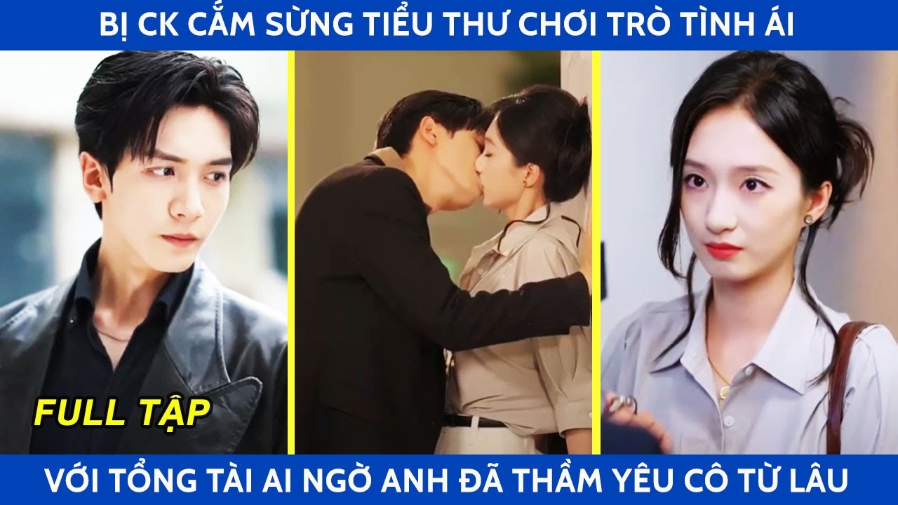 Bị cắm sừng tiểu thư chơi trò tình ái với tổng tài ai ngờ anh như cá gặp nước vì thầm yêu cô từ lâu