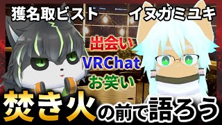 【VRChat】焚き火の前で語り合おう 獲名取ビスト×イヌガミユキ【Vtuber】