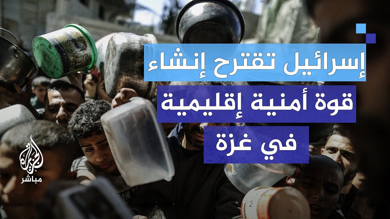 أكسيوس: إسرائيل تقترح إنشاء قوة أمنية إقليمية في غزة