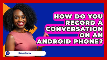 How Do You Record A Conversation On An   Android Phone? - Be App Savvy