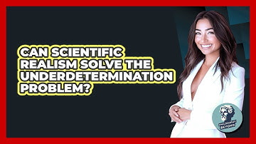 Can Scientific Realism Solve The Underdetermination Problem? - Philosophy Beyond