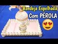 Como Fazer BANDEJA ESPELHADA COM PÉROLA