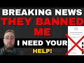 Breaking news they banned me i need your help