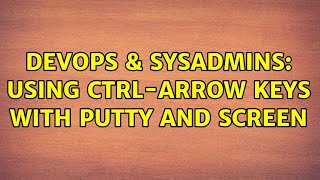 DevOps & SysAdmins: Using ctrl-arrow keys with PuTTY and screen (9 Solutions!!)